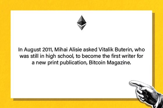 In August 2011, Mihai Alisie asked Vitalik Buterin, who was still in high school, to become the first writer for a new print publication, Bitcoin Magazine.